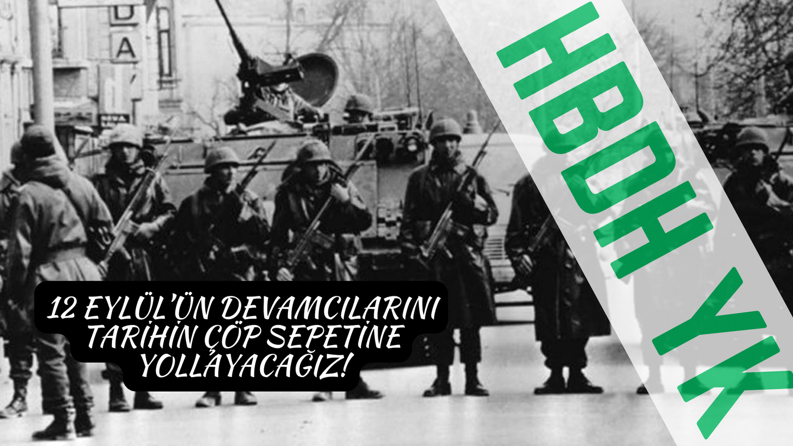 12 Eylül’ün Devamcılarını Tarihin Çöp Sepetine Yollayacağız!