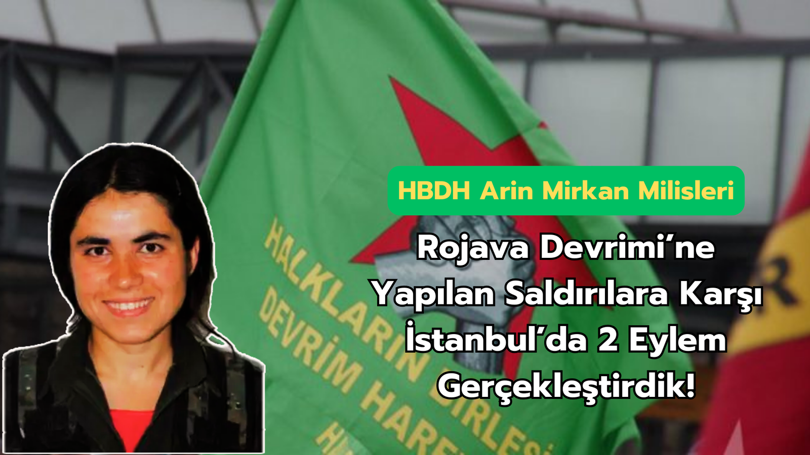HBDH Arin Mirkan Milisleri; “Rojava Devrimi’ne Yapılan Saldırılara Karşı İstanbul’da 2 Eylem Gerçekleştirdik! ”
